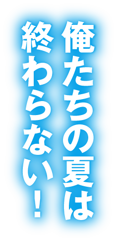 俺たちの夏は終わらない！