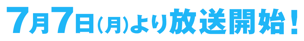 7月7日（月）より放送開始！
